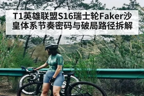 T1英雄联盟S16瑞士轮Faker沙皇体系节奏密码与破局路径拆解