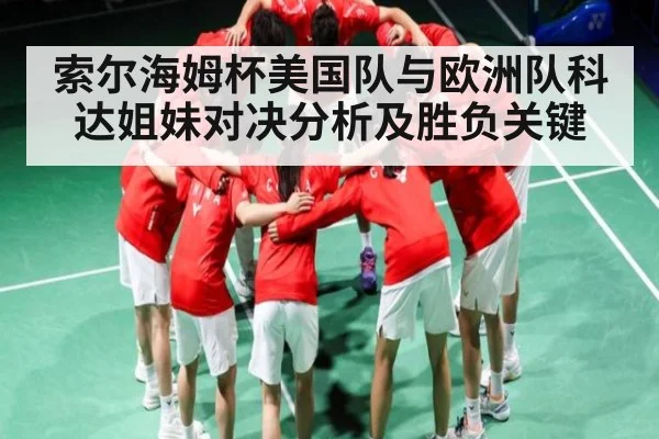 索尔海姆杯美国队与欧洲队科达姐妹对决分析及胜负关键