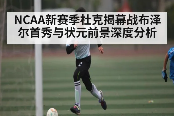 NCAA新赛季杜克揭幕战布泽尔首秀与状元前景深度分析
